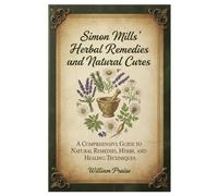 Simon Mills’ Herbal Remedies and Natural Cures: A Comprehensive Guide to Natural Remedies, Herbs, and Healing Techniques