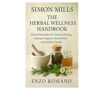Simon Mills: The Herbal Wellness Handbook: Herbal Remedies for Natural Healing, Immune Support, Stress Relief, and Holistic Health