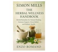 Simon Mills: The Herbal Wellness Handbook: Herbal Remedies for Natural Healing, Immune Support, Stress Relief, and Holistic Health
