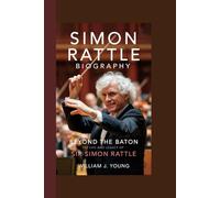 SIMON RATTLE BIOGRAPHY: "Beyond the Baton: The Life and Legacy of Sir Simon Rattle"
