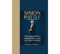 SIMON RATTLE BIOGRAPHY: "The Making of a Maestro - A Life and Legacy in Music”