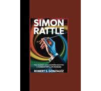 SIMON RATTLE: “The Journey of a Modern Maestro - A Conductor’s Life in Music”