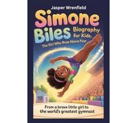 Simone Biles Biography for Kids The Girl Who Rose Above Fear: From a Brave Little Girl to the World’s Greatest Gymnast