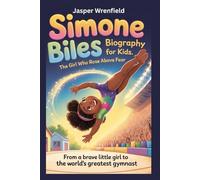 Simone Biles Biography for Kids The Girl Who Rose Above Fear: From a Brave Little Girl to the World’s Greatest Gymnast