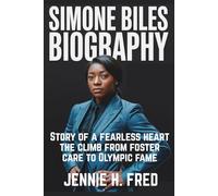 Simone Biles biography: Story of a fearless heart the climb from foster care to Olympic fame (JENNIE biography)