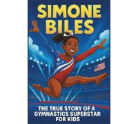 Simone Biles Biography: The True Story of a Gymnastics Superstar for Kids (Thrilling Stories of the Athletes Who Redefined Their Sport)