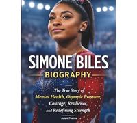 Simone Biles Biography: The True Story of Mental Health, Olympic Pressure, Courage, Resilience, and Redefining Strength