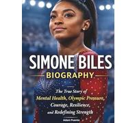 Simone Biles Biography: The True Story of Mental Health, Olympic Pressure, Courage, Resilience, and Redefining Strength
