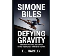 Simone Biles: Defying Gravity: The Power, Pressure, and Purpose Behind the Greatest Gymnast of All Time