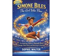 Simone Biles: The Girl Who Flew: An Inspiring Children’s Biography About Courage, Hard Work, and Believing in Yourself (Little Legends)