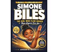 SIMONE BILES: The Girl Who Flew Higher Than Anyone Ever Has: A Biography for Kids
