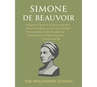 Simone de Beauvoir: A Beginner's Guide to the Pioneering Work of Simone de Beauvoir, from Her Core Role in Existentialism to Her Foundational ... in The Second Sex (Western Philosophy)