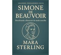 SIMONE DE BEAUVOIR FÁCIL. Descifrando a Simone de Beauvoir de modo sencillo. La guía más humana y elegante para comprender el pensamiento y la vida de Simone de Beauvoir. Libertad, amor y ética.