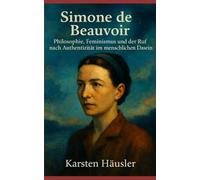 Simone de Beauvoir: Philosophie, Feminismus und der Ruf nach Authentizität im menschlichen Dasein (Visionäre)