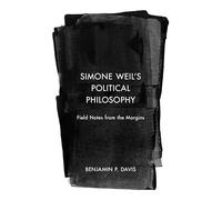 Simone Weil’s Political Philosophy: Field Notes from the Margins