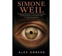 Simone Weil: The Mystical Philosopher and Her Profound Reflections on Suffering, Attention, and the Need for Roots in an Age of Uprootedness (Western Philosophy)