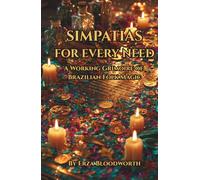 Simpatias for Every Need: A Working Grimoire of Brazilian Folk Magic:: Traditional Brazilian Spells for Love, Prosperity, Protection, and Good Fortune