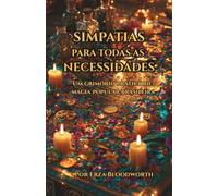 Simpatias Para Todas As Necessidades: Um Grimório Prático de Magia Popular Brasileira: Práticas Ancestrais para Proteção, Justiça, Prosperidade e Bem-Estar