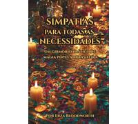 Simpatias Para Todas As Necessidades: Um Grimório Prático de Magia Popular Brasileira: Práticas Ancestrais para Proteção, Justiça, Prosperidade e Bem-Estar