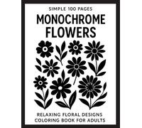 Simple 100 Pages Monochrome Flowers: Relaxing Floral Designs Coloring Book for Adults - Bold Black and White Botanical Line Art for Mindfulness, Stress Relief, and Creative Calm