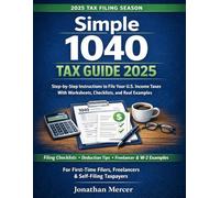 Simple 1040 Tax Guide 2025: Step-by-Step Instructions to File Your U.S. Income Taxes, With Worksheets, Checklists, and Real Examples for First-Time and Self-Filing Taxpayers