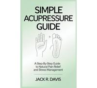 SIMPLE ACUPRESSURE GUIDE: A Step-by-Step Guide to Natural Pain Relief and Stress Management