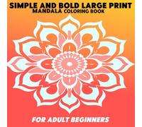Simple and Bold Large Print Mandala Coloring Book for Adult Beginners: Easy and Bold Mandala Patterns in Large Print for Beginners, Adults, Teens, ... Pages for Relaxation and Stress Relief.