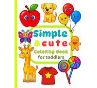 Simple and Cute Coloring Book for Toddler: 100 Easy Big-Outline Animals, Vehicles, Food & Holiday Scenes to Color | Simple First Coloring Pages for Toddlers
