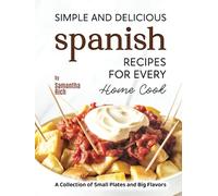 Simple and Delicious Spanish Recipes for Every Home Cook: A Collection of Small Plates and Big Flavors