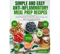 Simple and Easy Anti-Inflammatory Meal Prep Recipes: Quick Prep Meals to Ease Pain, Boost Energy, and Keep You Healthy All Week
