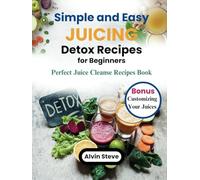 Simple and Easy Juicing Detox Recipes for Beginners: Perfect Juice Cleanse Recipes Book