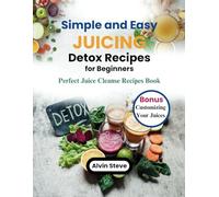 Simple and Easy Juicing Detox Recipes for Beginners: Perfect Juice Cleanse Recipes Book