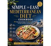 SIMPLE AND EASY MEDITERRANEAN DIET COOKBOOK: 100 Quick, No-Fuss Recipes and a 30-Day Meal Plan to Eat Well, Feel Better, and Stick With It