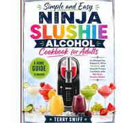 Simple and Easy Ninja Slushie Alcohol Cookbook for Adults: A Home Guide to Making Icy Margaritas, Daiquiris, Wine Slushies, and Smooth Frozen Cocktails with the Ninja Slushie Maker