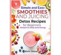 Simple and Easy Smoothies and Juicing Detox Recipes for Beginners: Recipes for Body Good Energy