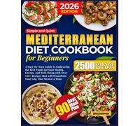 SIMPLE AND QUICK MEDITERRANEAN DIET FOR BEGINNERS: A Step-by-Step Guide to Embracing the Best Foods for Your Health, Energy, and Well-Being with Over 120+ Recipes that will Transform Your Life