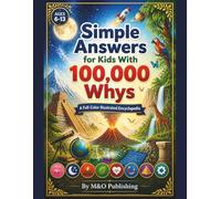 Simple Answers for Kids With 100,000 Whys: A Full-Color Illustrated Encyclopedia of 100 Big Questions and Clear, Simple Answers for Curious Kids Ages 6-13