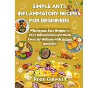 Simple Anti-Inflammatory Recipes for Beginners: Wholesome, Easy Recipes to Calm Inflammation and Boost Everyday Wellness with 28 days meal plan