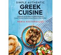 Simple Authentic Greek Cuisine: Cookbook with 80 Easy-to-Follow Recipes to Create Timeless Mediterranean Flavors in Your Kitchen