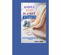 SIMPLE BABY BLANKET KNITTING: Step-by- Step Patterns and Easy Stitch Techniques for First- Time Crafters