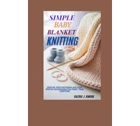 SIMPLE BABY BLANKET KNITTING: Step-by- Step Patterns and Easy Stitch Techniques for First- Time Crafters
