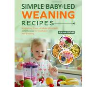 Simple Baby-Led Weaning Recipes: Nourishing, Easy-to-Make Meals with 200 Recipes for Confident Self-Feeding