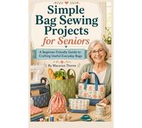 Simple Bag Sewing Projects for Seniors: A Beginner-Friendly Guide to Crafting Useful Everyday Bags
