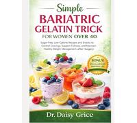 Simple Bariatric Gelatin Trick for Women Over 40: Sugar-Free, Low-Calorie Recipes and Snacks to Control Cravings, Support Fullness, and Maintain Healthy Weight Management after Surgery