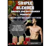 SIMPLE BLENDER DRINKS AND BEVERAGES PERFECT FOR GYM BRO'S AND WEIGHT WATCHERS: BLEND YOUR WAY TO BETTER HEALTH: DELICIOUS, PROTEIN-PACKED DRINKS TO BOOST YOUR FITNESS JOURNEY"
