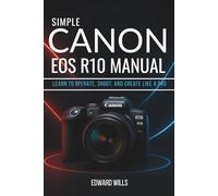 Simple Canon EOS R10 Manual: Learn to Operate, Shoot, and Create Like a Pro