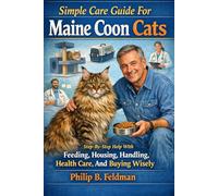 Simple Care Guide For Maine Coon Cats: Step-By-Step Help With Feeding, Housing, Handling, Health Care, And Buying Wisely.