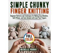 Simple Chunky Finger Knitting: Beginner Patterns and Techniques for Making Cozy Blankets, Soft Pillows, and Cute Animals with Just Your Fingers
