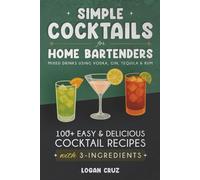 Simple Cocktails for Home Bartenders: 100+ Easy & Delicious Cocktail Recipes with 3-Ingredients | Mixed Drinks using Vodka, Gin, Tequila & Rum