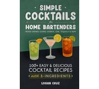 Simple Cocktails for Home Bartenders: 100+ Easy & Delicious Cocktail Recipes with 3-Ingredients | Mixed Drinks using Vodka, Gin, Tequila & Rum